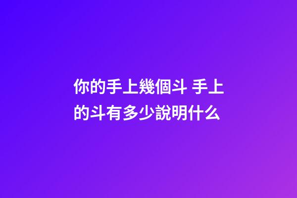 你的手上幾個斗 手上的斗有多少說明什么